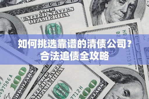 北京如何挑选靠谱的清债公司?合法追债全攻略 北京如何挑选靠谱的清债公司?合法追债全攻略