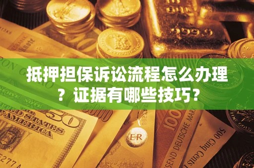 北京抵押担保诉讼流程怎么办理？证据有哪些技巧？