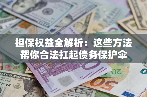 北京担保权益全解析：这些方法帮你合法扛起债务保护伞