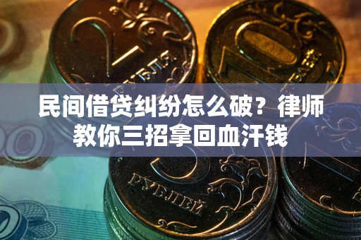 北京民间借贷纠纷怎么破？律师教你三招拿回血汗钱