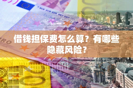 北京借钱担保费怎么算？有哪些隐藏风险？