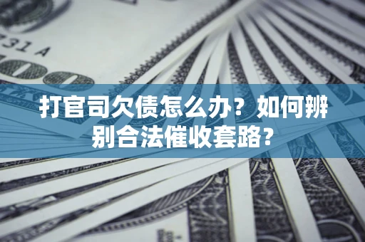 北京打官司欠债怎么办？如何辨别合法催收套路？
