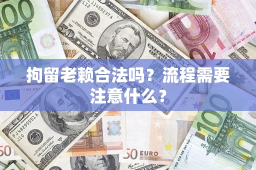 北京拘留老赖合法吗？流程需要注意什么？
