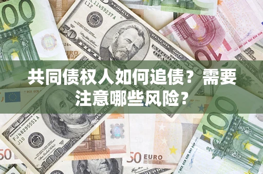 北京共同债权人如何追债？需要注意哪些风险？