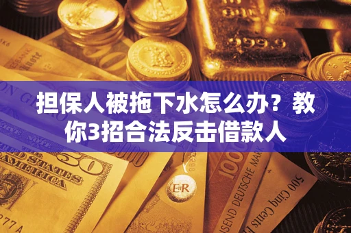 北京担保人被拖下水怎么办？教你3招合法反击借款人