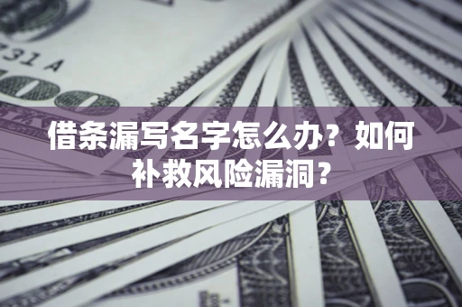 北京借条漏写名字怎么办？如何补救风险漏洞？