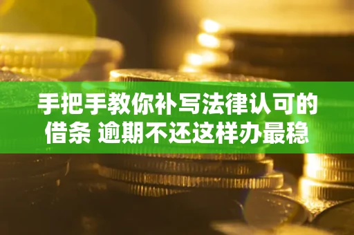 北京手把手教你补写法律认可的借条 逾期不还这样办最稳妥