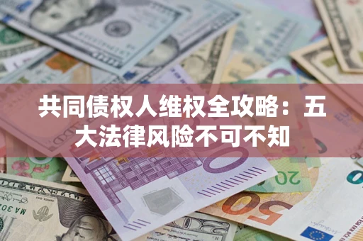 北京共同债权人维权全攻略：五大法律风险不可不知