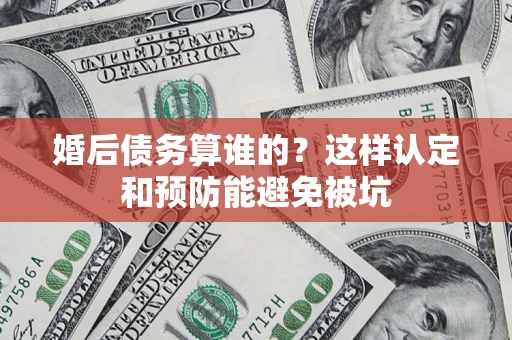 北京婚后债务算谁的？这样认定和预防能避免被坑