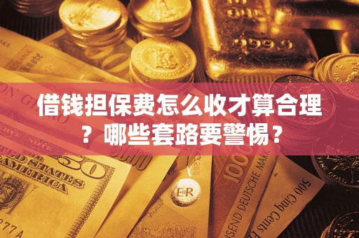 北京借钱担保费怎么收才算合理？哪些套路要警惕？