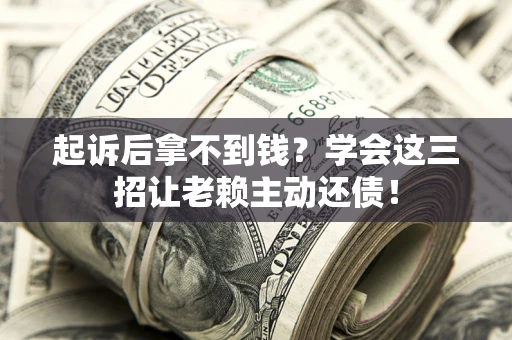 北京起诉后拿不到钱？学会这三招让老赖主动还债！