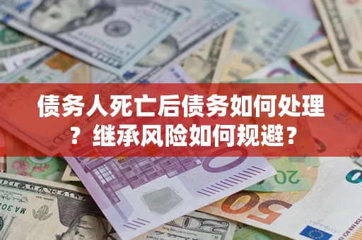北京债务人死亡后债务如何处理？继承风险如何规避？