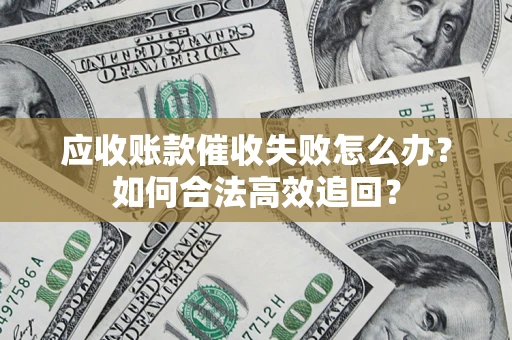 北京应收账款催收失败怎么办？如何合法高效追回？
