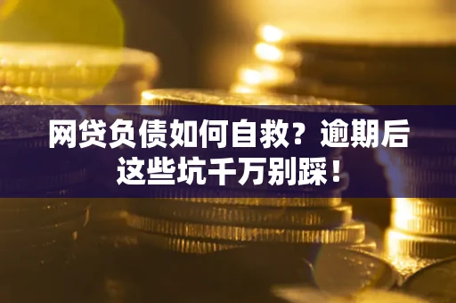 北京网贷负债如何自救？逾期后这些坑千万别踩！
