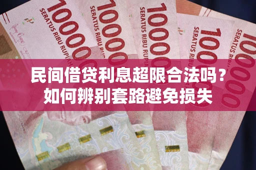 北京民间借贷利息超限合法吗？如何辨别套路避免损失