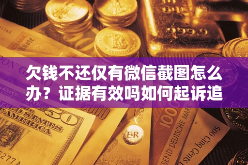 北京欠钱不还仅有微信截图怎么办？证据有效吗如何起诉追回欠款？