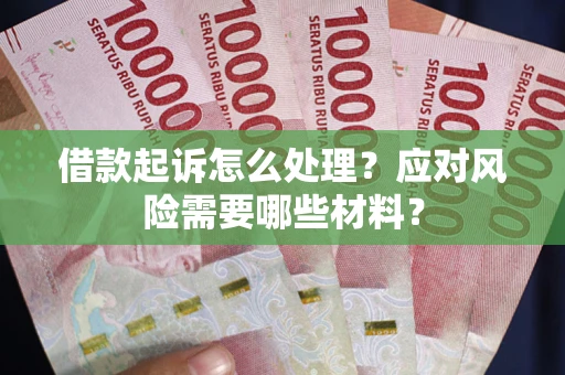 北京借款起诉怎么处理？应对风险需要哪些材料？