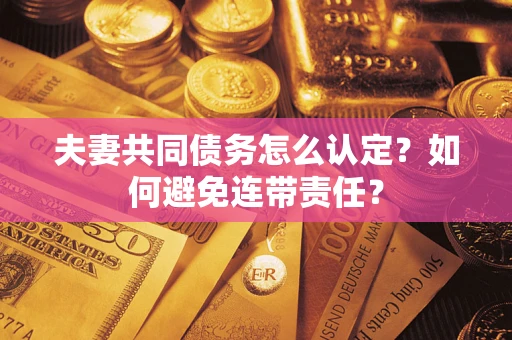 北京夫妻共同债务怎么认定？如何避免连带责任？