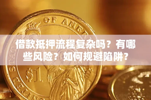北京借款抵押流程复杂吗？有哪些风险？如何规避陷阱？