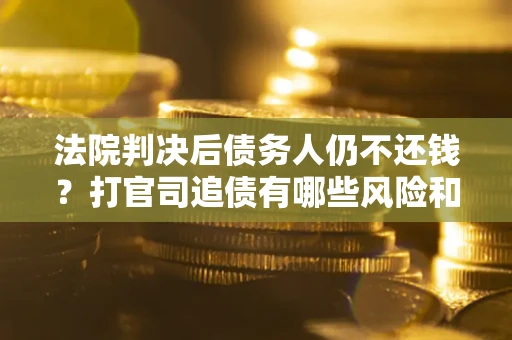 北京法院判决后债务人仍不还钱？打官司追债有哪些风险和技巧？