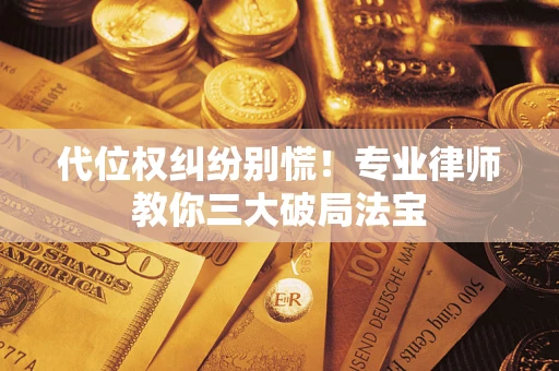 北京代位权纠纷别慌！专业律师教你三大破局法宝