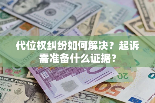 北京代位权纠纷如何解决？起诉需准备什么证据？