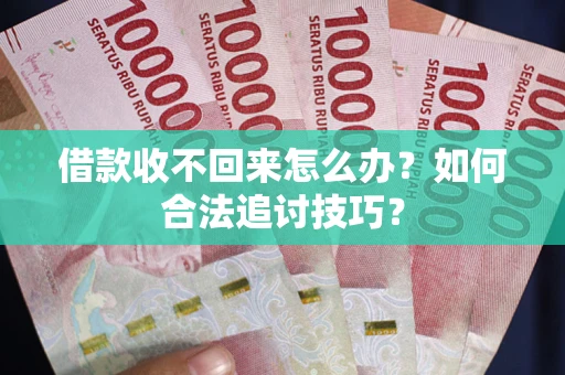 北京借款收不回来怎么办？如何合法追讨技巧？