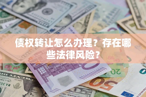 北京债权转让怎么办理？存在哪些法律风险？