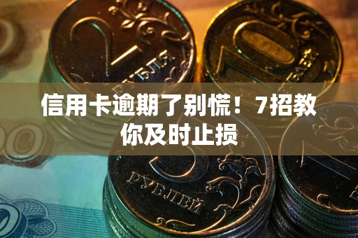 北京信用卡逾期了别慌！7招教你及时止损