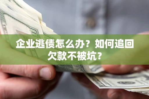 北京企业逃债怎么办？如何追回欠款不被坑？