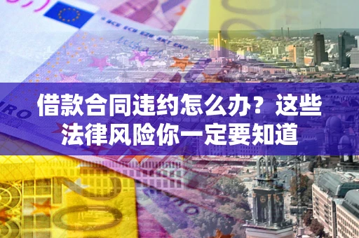 北京借款合同违约怎么办？这些法律风险你一定要知道