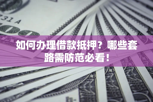 北京如何办理借款抵押？哪些套路需防范必看！