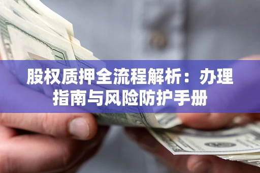 北京股权质押全流程解析：办理指南与风险防护手册