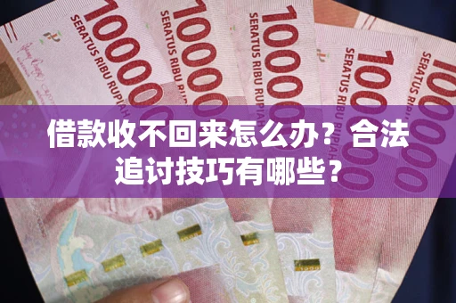 北京借款收不回来怎么办？合法追讨技巧有哪些？
