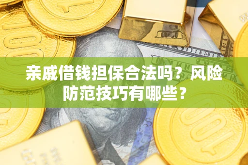 北京亲戚借钱担保合法吗？风险防范技巧有哪些？