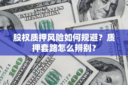北京股权质押风险如何规避？质押套路怎么辨别？