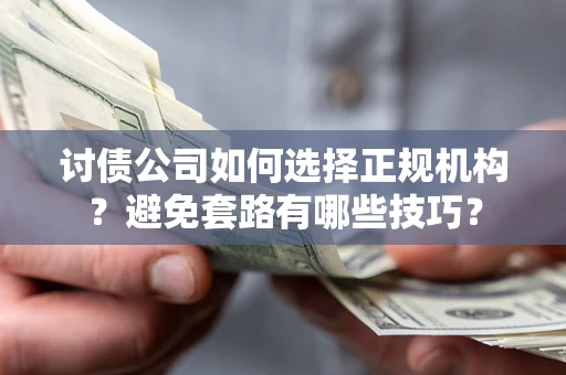 北京讨债公司如何选择正规机构？避免套路有哪些技巧？