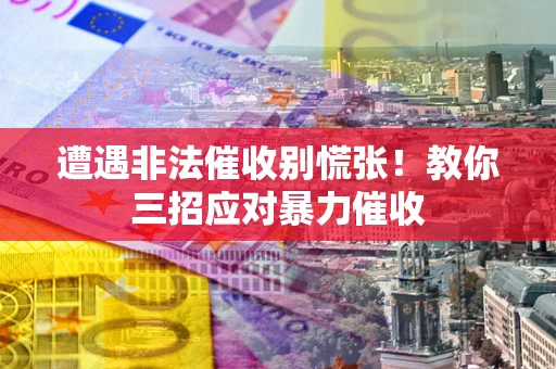 北京遭遇非法催收别慌张！教你三招应对暴力催收