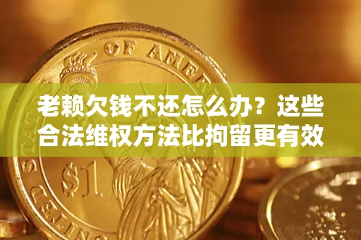 北京老赖欠钱不还怎么办？这些合法维权方法比拘留更有效
