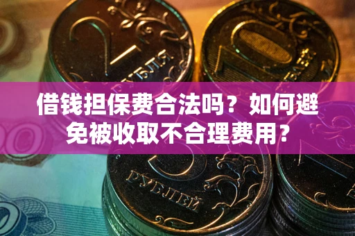 北京借钱担保费合法吗？如何避免被收取不合理费用？
