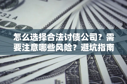 北京怎么选择合法讨债公司？需要注意哪些风险？避坑指南来了！