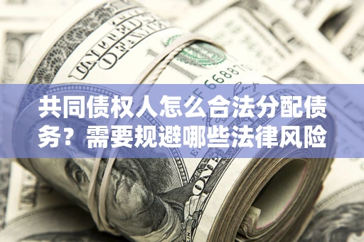 北京共同债权人怎么合法分配债务？需要规避哪些法律风险？