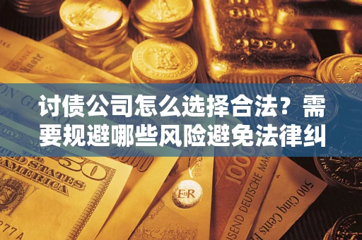 北京讨债公司怎么选择合法?需要规避哪些风险避免法律纠纷? 北京讨债公司怎么选择合法?需要规避哪些风险避免法律纠纷?