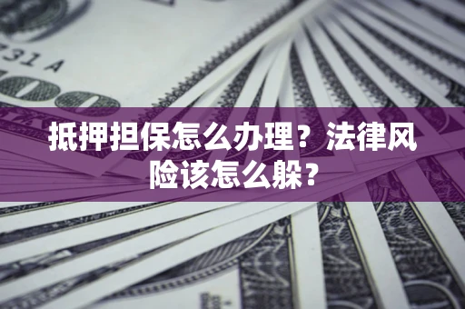 北京抵押担保怎么办理？法律风险该怎么躲？