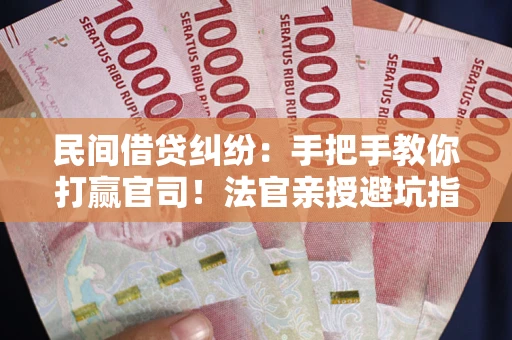 北京民间借贷纠纷：手把手教你打赢官司！法官亲授避坑指南