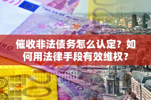 北京催收非法债务怎么认定？如何用法律手段有效维权？