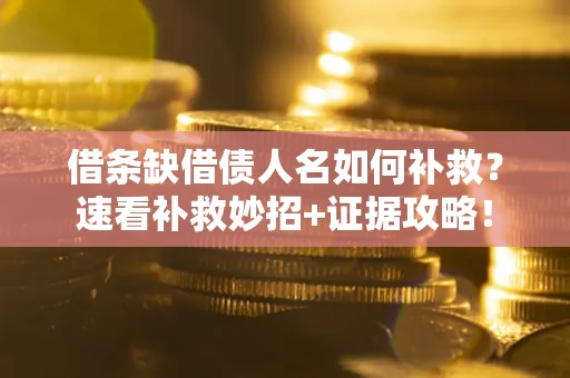 北京借条缺借债人名如何补救？速看补救妙招+证据攻略！