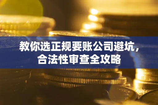 北京教你选正规要账公司避坑，合法性审查全攻略