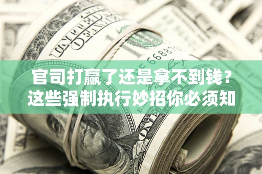 北京官司打赢了还是拿不到钱？这些强制执行妙招你必须知道