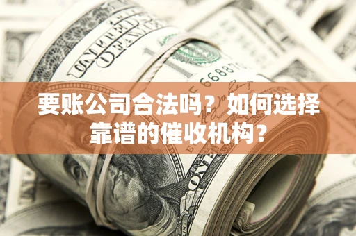 北京要账公司合法吗？如何选择靠谱的催收机构？